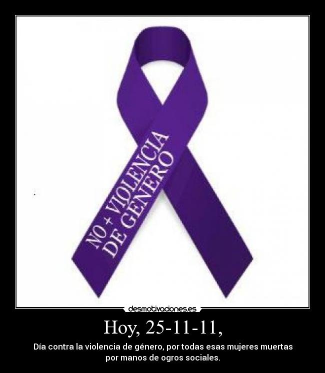 Hoy, 25-11-11, - Día contra la violencia de género, por todas esas mujeres muertas
por manos de ogros sociales.
