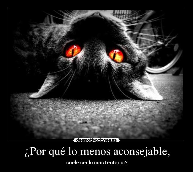 ¿Por qué lo menos aconsejable, - suele ser lo más tentador?