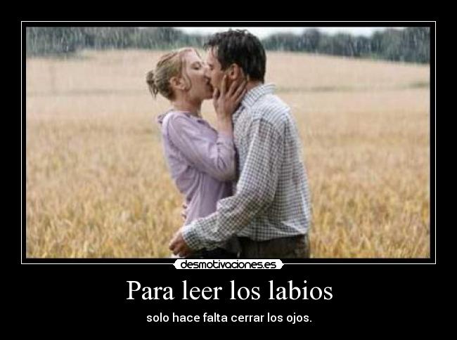 Para leer los labios - solo hace falta cerrar los ojos.