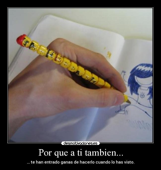 Por que a ti tambien... - ... te han entrado ganas de hacerlo cuando lo has visto.