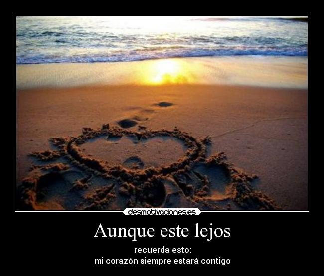 Aunque este lejos - recuerda esto:
mi corazón siempre estará contigo