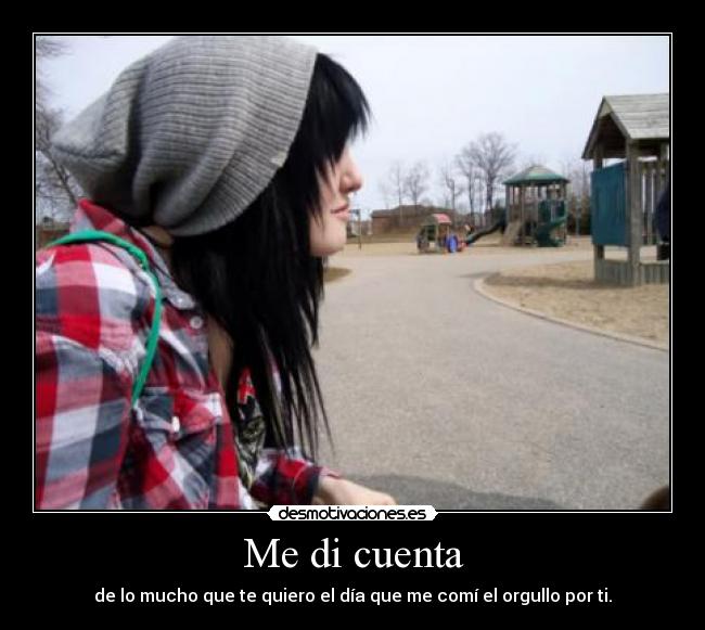 Me di cuenta - de lo mucho que te quiero el día que me comí el orgullo por ti.