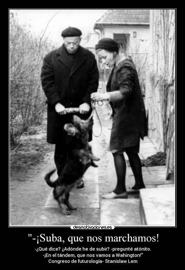 -¡Suba, que nos marchamos! - -¿Qué dice? ¿Adónde he de subir? -pregunté atónito.
-¡En el tándem, que nos vamos a Wahington!
Congreso de futurología- Stanislaw Lem