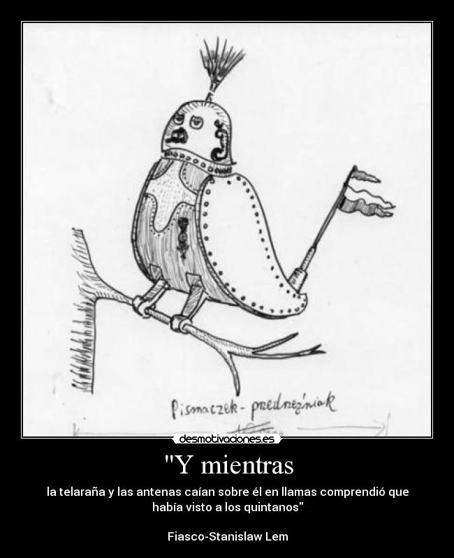 Y mientras - la telaraña y las antenas caían sobre él en llamas comprendió que
había visto a los quintanos
Fiasco-Stanislaw Lem