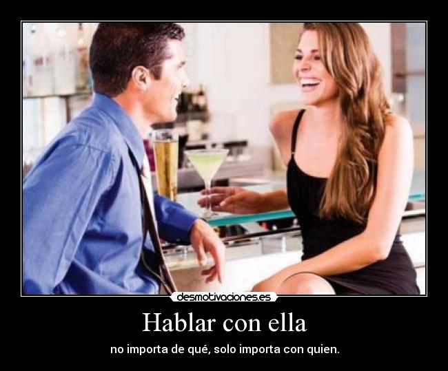Hablar con ella - no importa de qué, solo importa con quien.