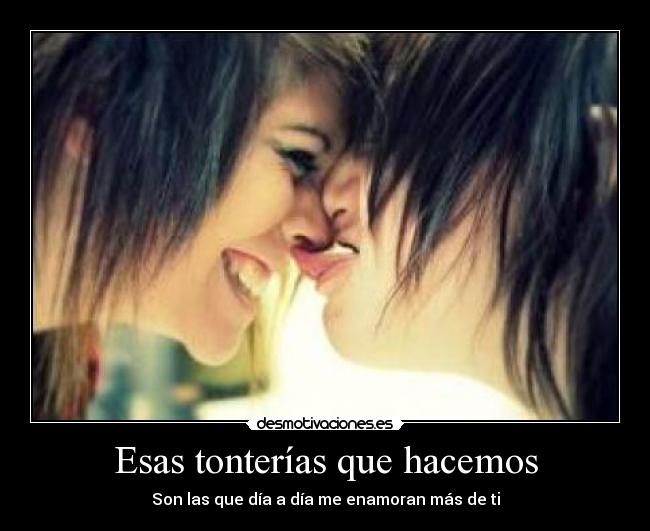 Esas tonterías que hacemos - Son las que día a día me enamoran más de ti