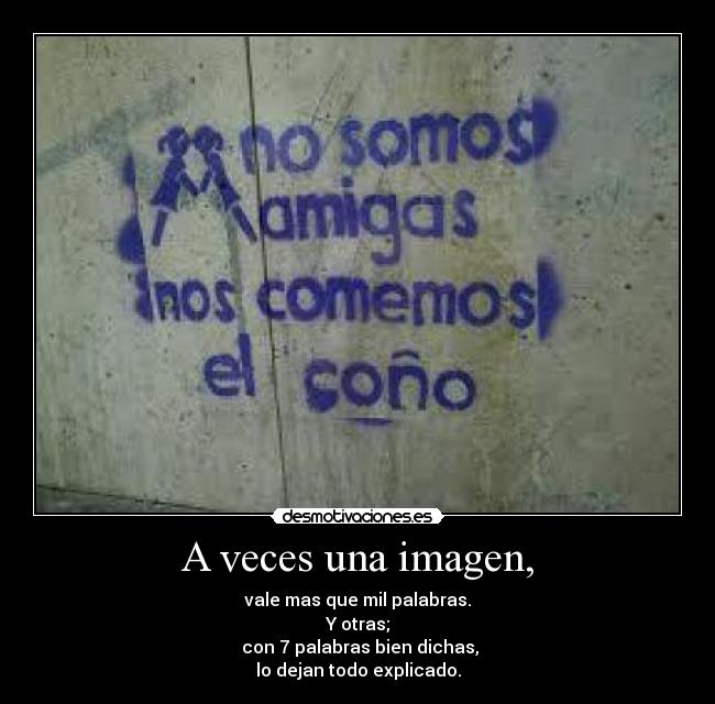 A veces una imagen, - vale mas que mil palabras.
Y otras;
con 7 palabras bien dichas,
lo dejan todo explicado.