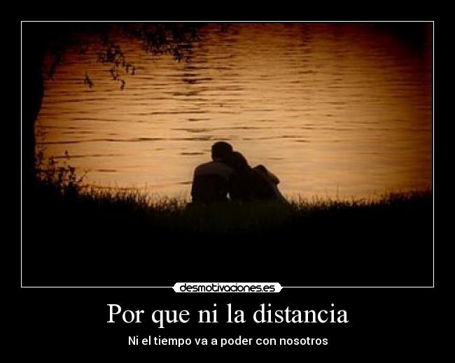 Por que ni la distancia - Ni el tiempo va a poder con nosotros