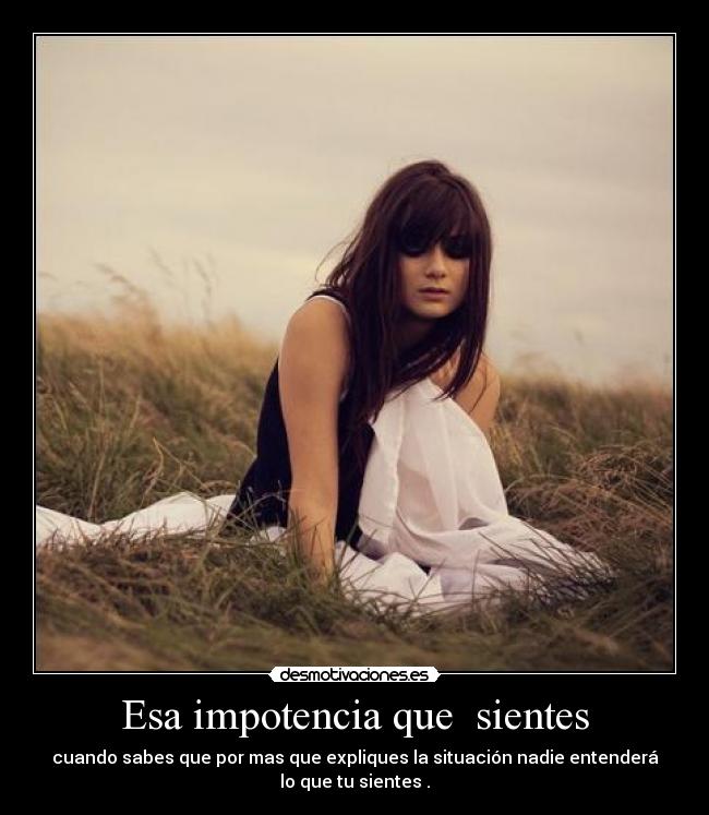 Esa impotencia que  sientes - 