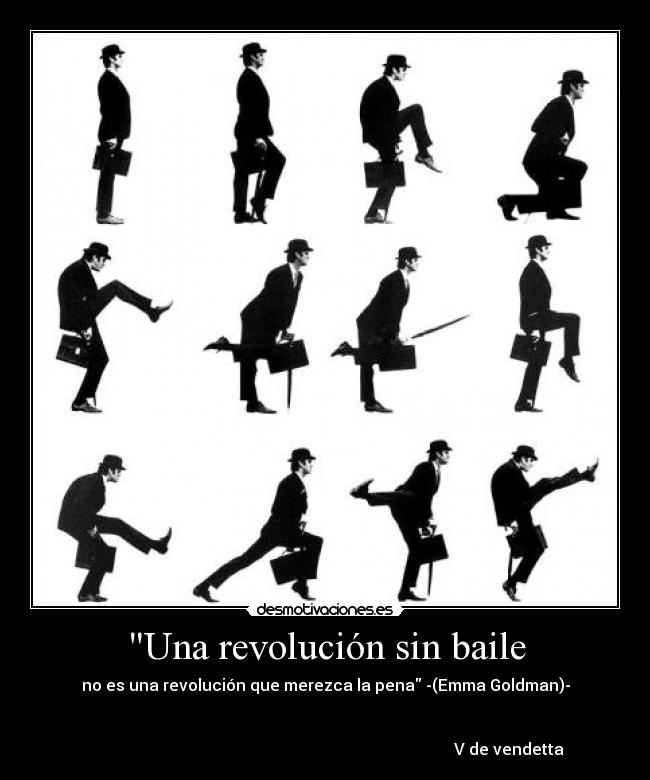 Una revolución sin baile - no es una revolución que merezca la pena -(Emma Goldman)-
 

                                                                                            V de vendetta