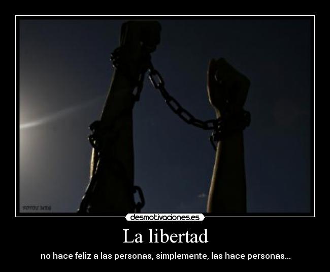 La libertad - no hace feliz a las personas, simplemente, las hace personas...