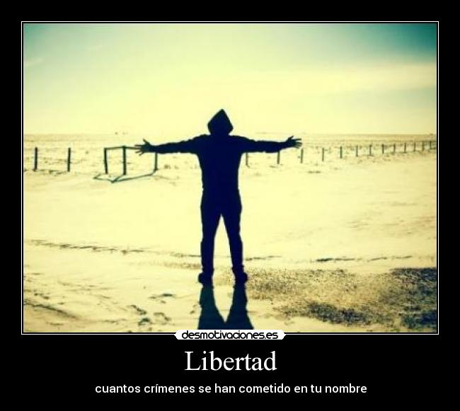 Libertad - cuantos crímenes se han cometido en tu nombre