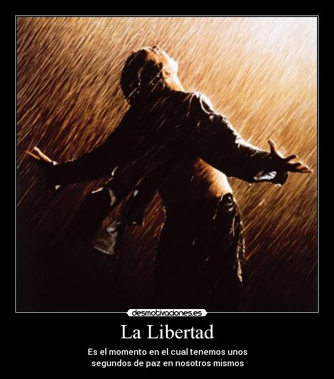 La Libertad - Es el momento en el cual tenemos unos
segundos de paz en nosotros mismos