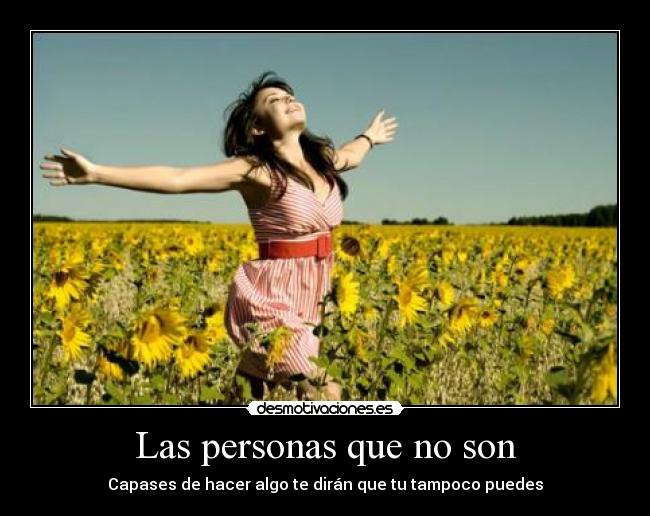 Las personas que no son - Capases de hacer algo te dirán que tu tampoco puedes