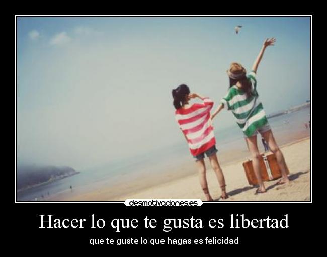 Hacer lo que te gusta es libertad - que te guste lo que hagas es felicidad