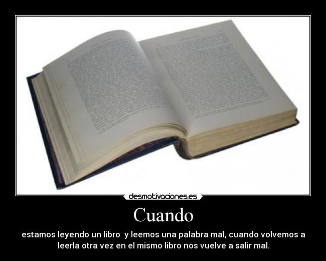 Cuando - estamos leyendo un libro  y leemos una palabra mal, cuando volvemos a
leerla otra vez en el mismo libro nos vuelve a salir mal.