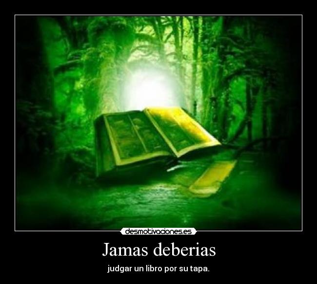 Jamas deberias - judgar un libro por su tapa.