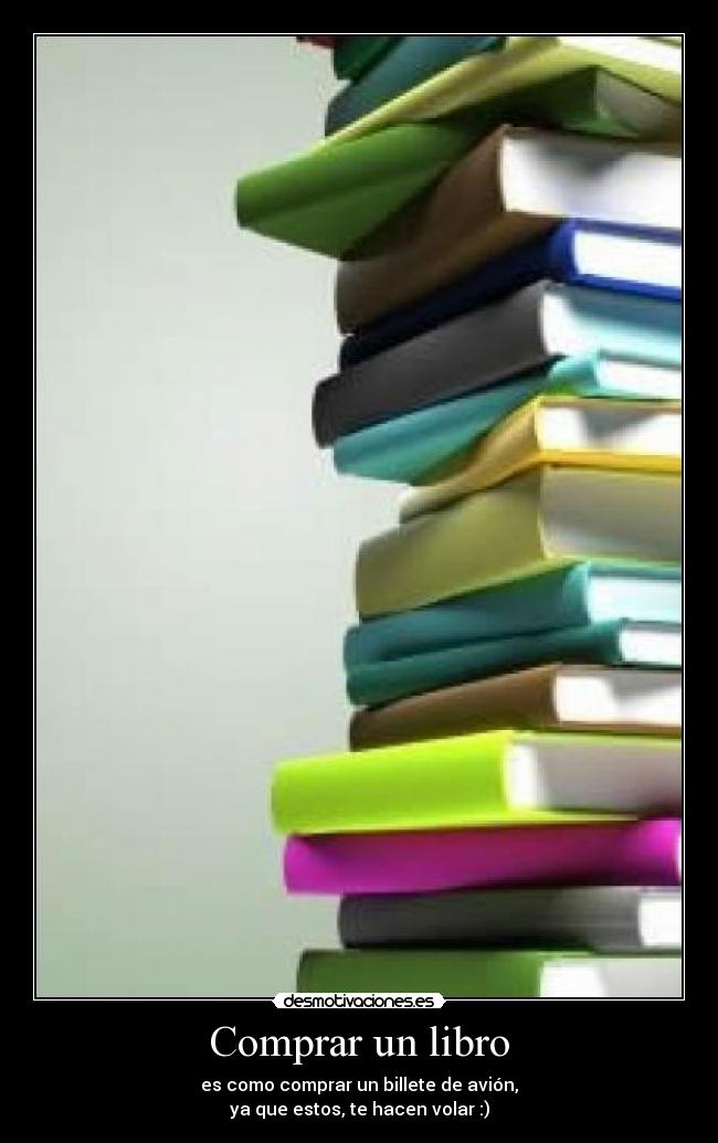 Comprar un libro - es como comprar un billete de avión,
ya que estos, te hacen volar :)