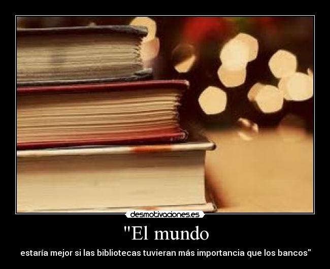 El mundo - estaría mejor si las bibliotecas tuvieran más importancia que los bancos