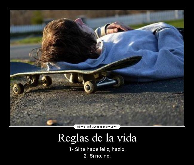 Reglas de la vida - 1- Si te hace feliz, hazlo.
2- Si no, no.
