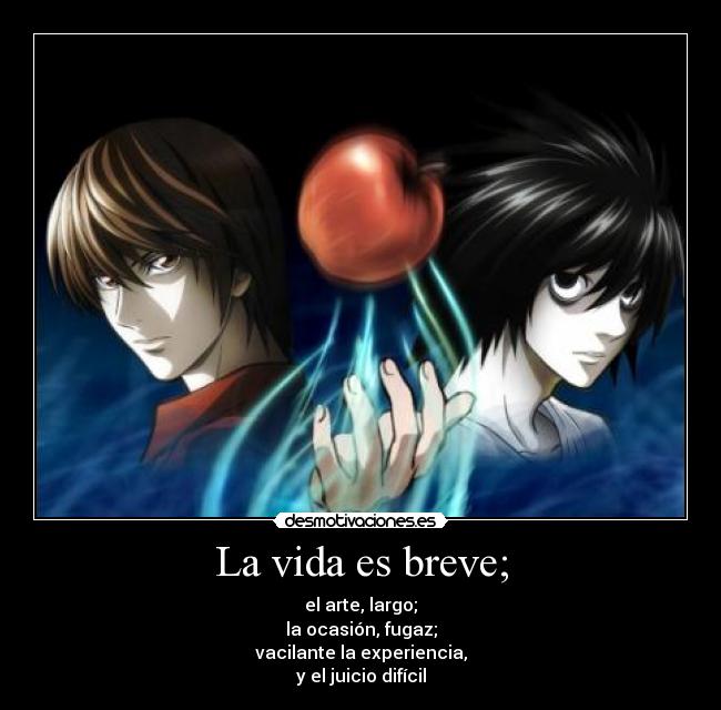 La vida es breve; - el arte, largo;
la ocasión, fugaz;
vacilante la experiencia,
y el juicio difícil