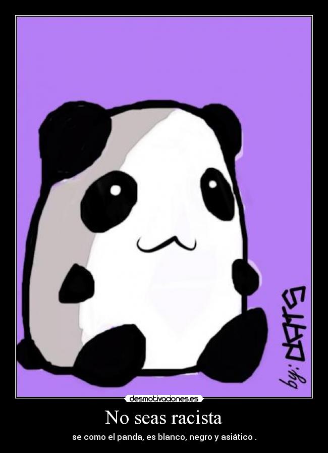 No seas racista - se como el panda, es blanco, negro y asiático .