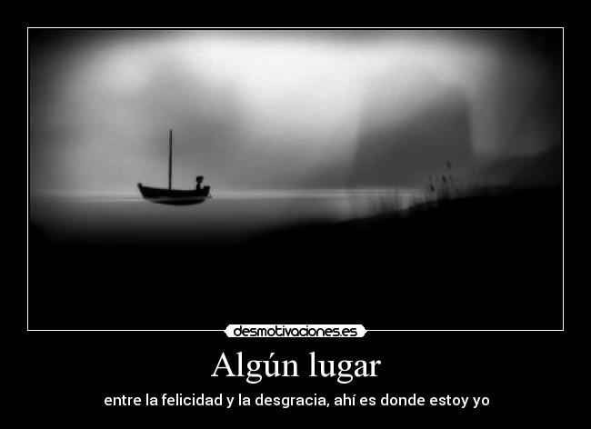 Algún lugar - entre la felicidad y la desgracia, ahí es donde estoy yo