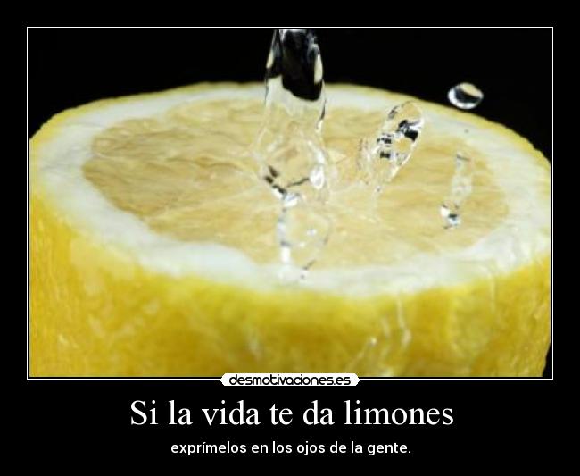 Si la vida te da limones - exprímelos en los ojos de la gente.