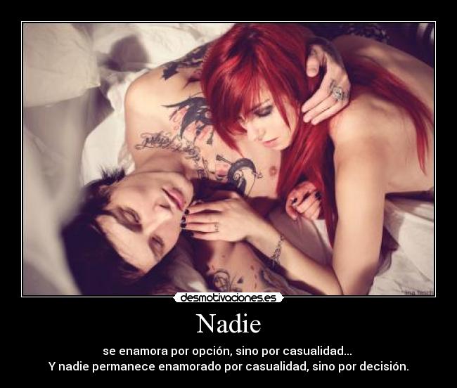 Nadie - se enamora por opción, sino por casualidad...
Y nadie permanece enamorado por casualidad, sino por decisión.
