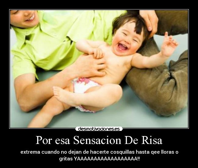 Por esa Sensacion De Risa - extrema cuando no dejan de hacerte cosquillas hasta qee lloras o
gritas YAAAAAAAAAAAAAAAAAA!!