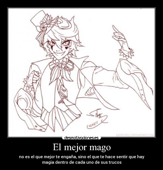El mejor mago - no es el que mejor te engaña, sino el que te hace sentir que hay
magia dentro de cada uno de sus trucos