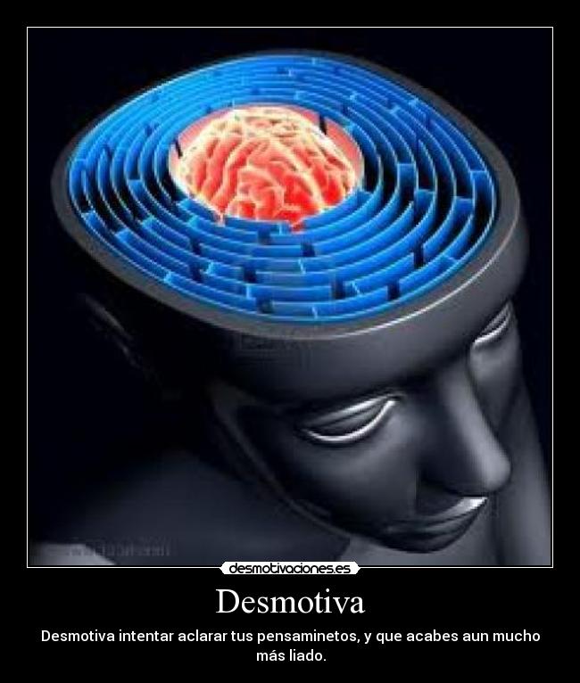 Desmotiva - Desmotiva intentar aclarar tus pensaminetos, y que acabes aun mucho más liado.