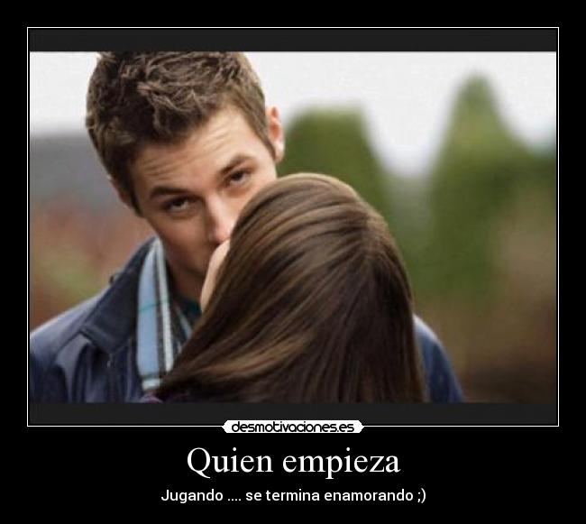 Quien empieza - Jugando .... se termina enamorando ;)