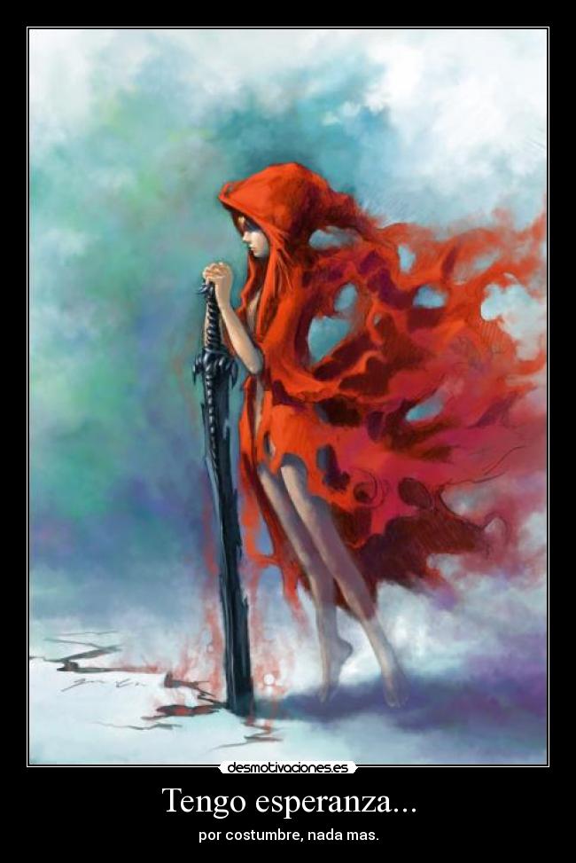 Tengo esperanza... - por costumbre, nada mas.