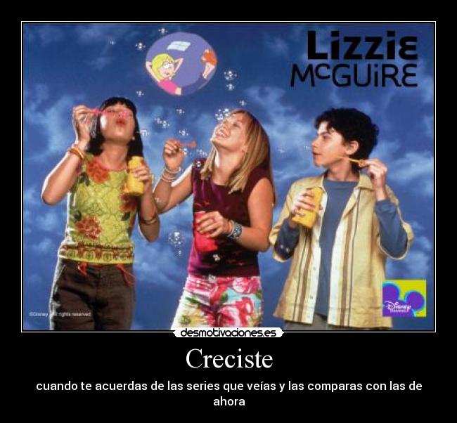 Creciste - cuando te acuerdas de las series que veías y las comparas con las de ahora