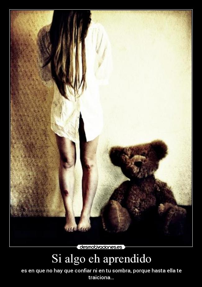 Si algo eh aprendido - es en que no hay que confiar ni en tu sombra, porque hasta ella te traiciona...