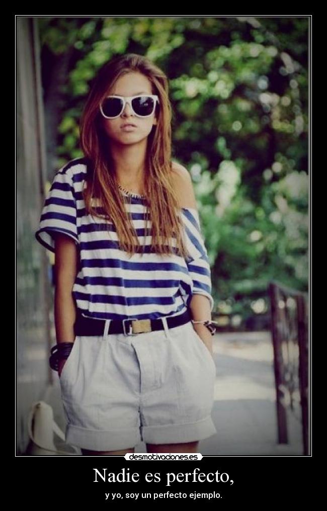 Nadie es perfecto, - y yo, soy un perfecto ejemplo.