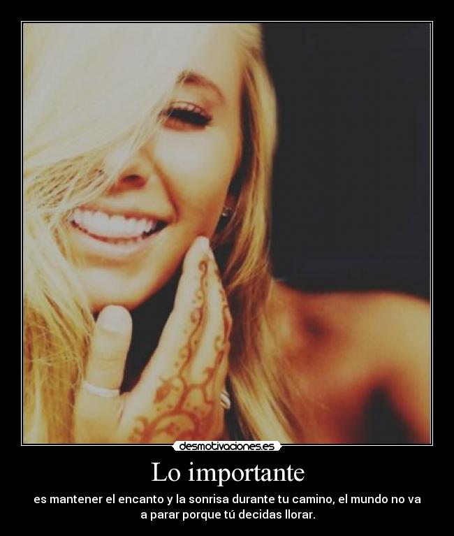 Lo importante - es mantener el encanto y la sonrisa durante tu camino, el mundo no va
a parar porque tú decidas llorar.