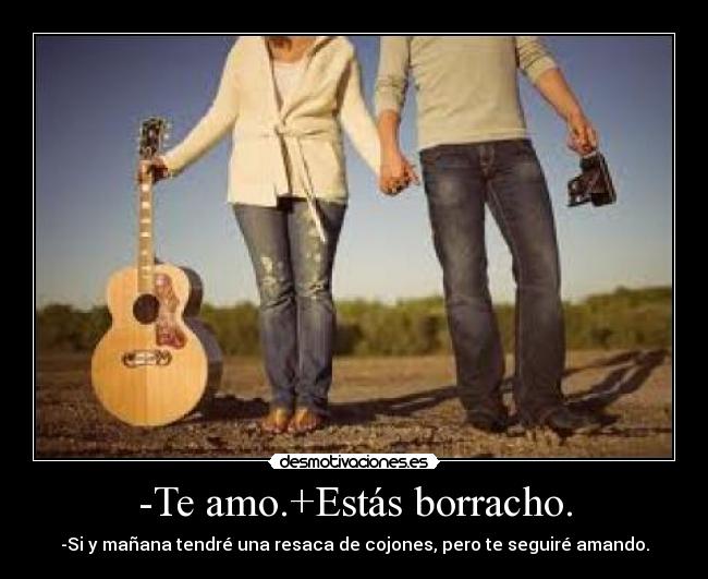 -Te amo.+Estás borracho. -