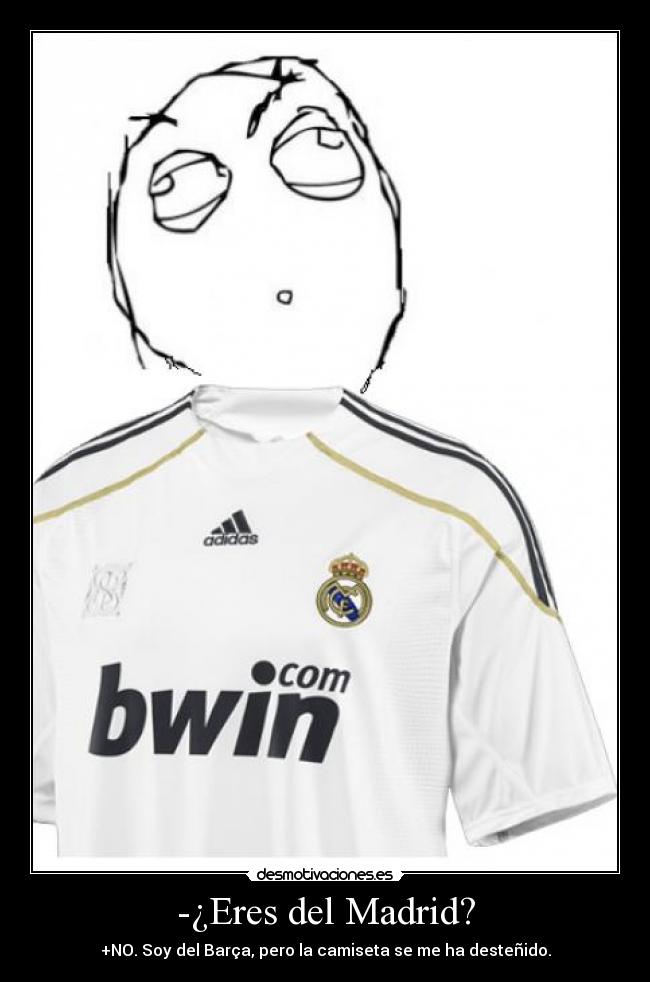 -¿Eres del Madrid? - +NO. Soy del Barça, pero la camiseta se me ha desteñido.