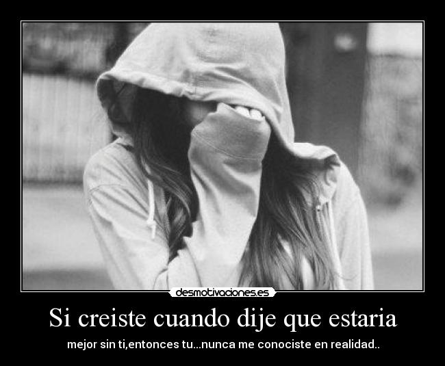 Si creiste cuando dije que estaria - mejor sin ti,entonces tu...nunca me conociste en realidad..