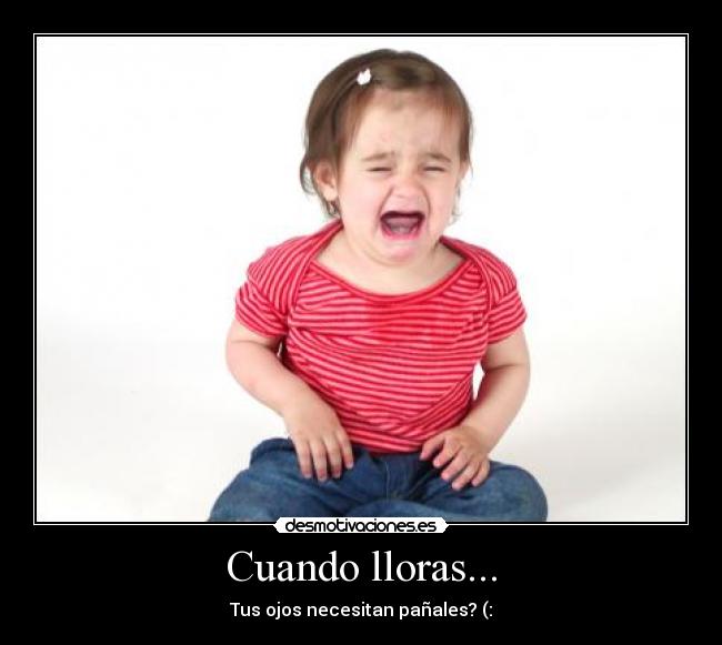 Cuando lloras... - Tus ojos necesitan pañales? (: