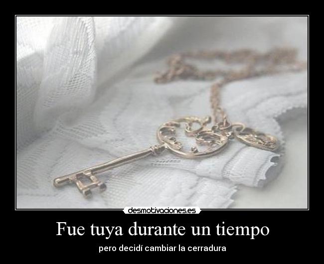 Fue tuya durante un tiempo - pero decidí cambiar la cerradura