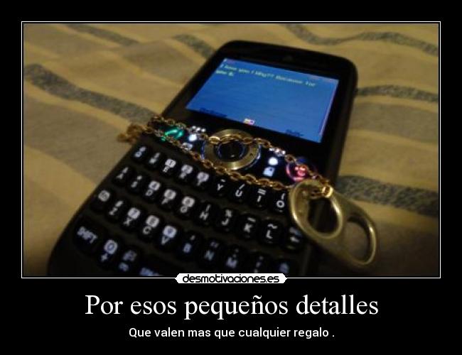 Por esos pequeños detalles - Que valen mas que cualquier regalo .