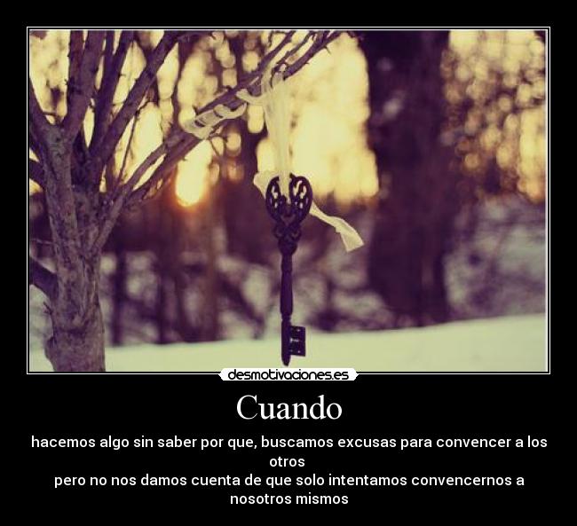 Cuando - hacemos algo sin saber por que, buscamos excusas para convencer a los otros 
pero no nos damos cuenta de que solo intentamos convencernos a nosotros mismos