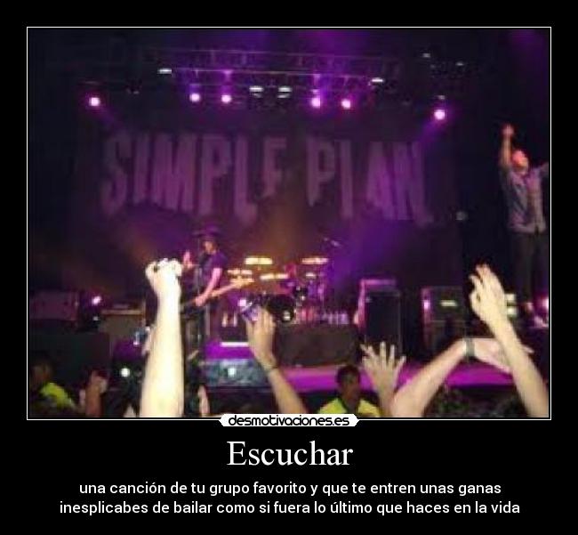 Escuchar - una canción de tu grupo favorito y que te entren unas ganas
inesplicabes de bailar como si fuera lo último que haces en la vida