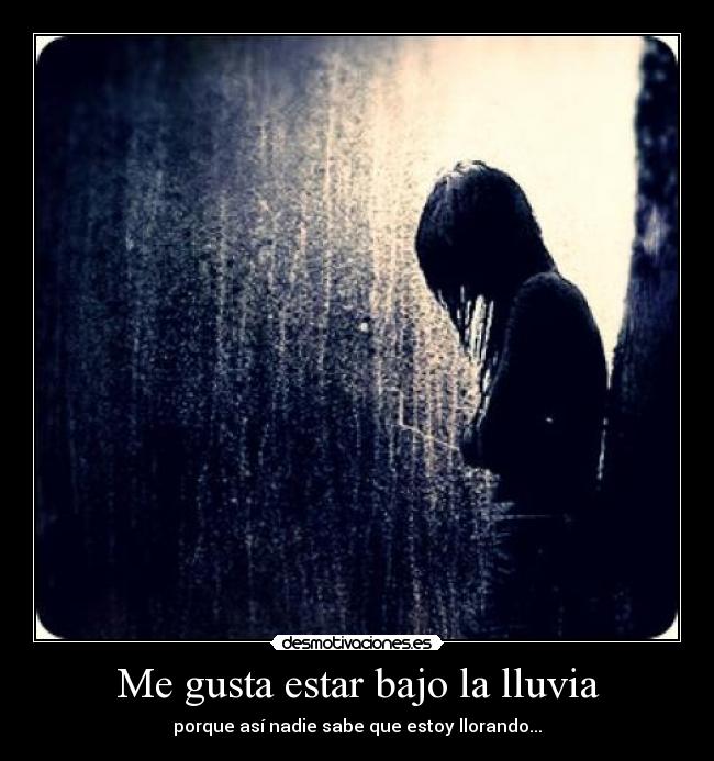 Me gusta estar bajo la lluvia - porque así nadie sabe que estoy llorando...