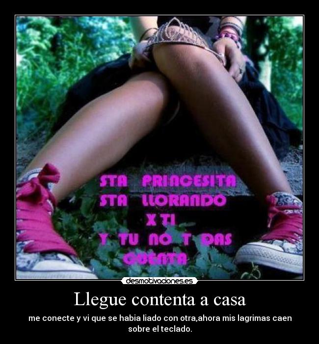 Llegue contenta a casa - me conecte y vi que se habia liado con otra,ahora mis lagrimas caen sobre el teclado.