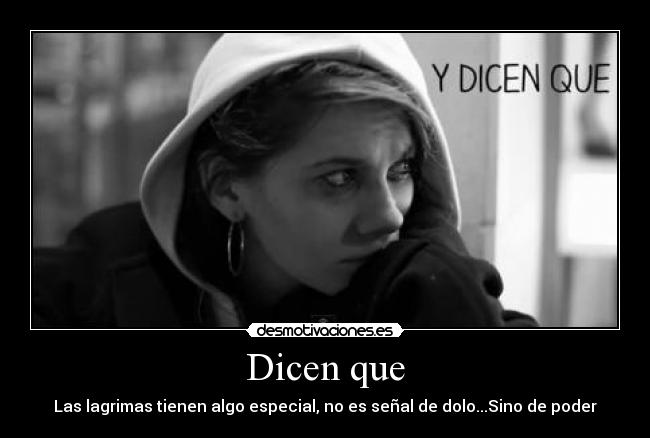 Dicen que - Las lagrimas tienen algo especial, no es señal de dolo...Sino de poder