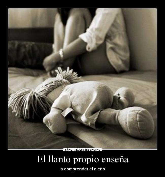El llanto propio enseña - a comprender el ajeno